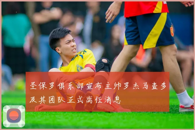 圣保罗俱乐部宣布主帅罗杰马查多及其团队正式离任消息