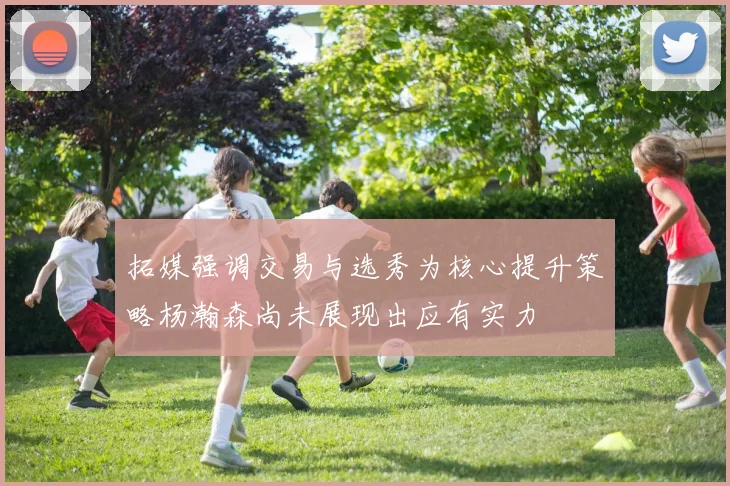 拓媒强调交易与选秀为核心提升策略杨瀚森尚未展现出应有实力