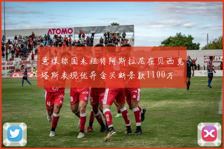 意媒称国米租将阿斯拉尼在贝西克塔斯表现优异含买断条款1100万