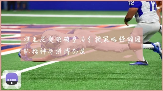 穆里尼奥明确皇马引援策略强调团队精神与拼搏态度