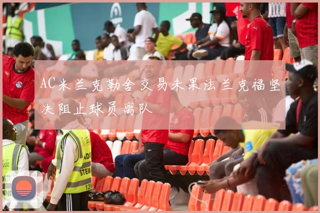 AC米兰克勒舍交易未果法兰克福坚决阻止球员离队